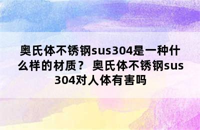 奥氏体不锈钢sus304是一种什么样的材质？ 奥氏体不锈钢sus304对人体有害吗